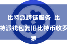 比特派跨链服务 比特派钱包复旧比特币收罗