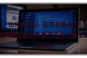 比特派App 这可能是由于汇集问题或者愚弄要津自身出现了bug