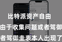 比特派资产自由 这可能是由于收集问题或者驾御圭表本人出现了bug