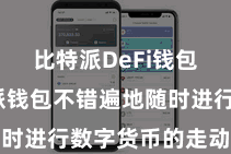 比特派DeFi钱包 比特派钱包不错遍地随时进行数字货币的走动息争决