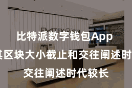 比特派数字钱包App 由于其区块大小截止和交往阐述时代较长