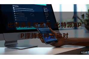 比特派生态系统 比特派APP撑持多种走动对