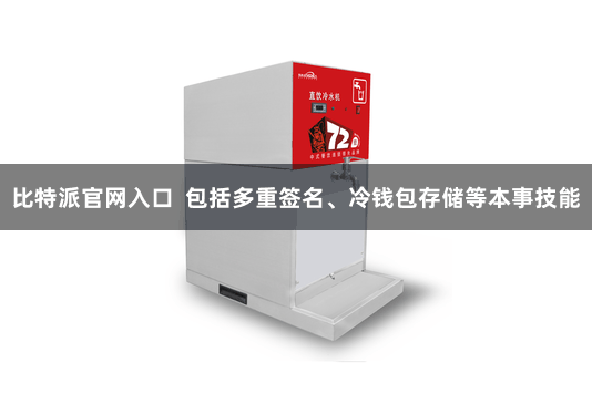 比特派官网入口  包括多重签名、冷钱包存储等本事技能