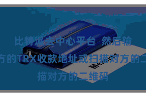 比特派去中心平台  然后输入对方的TRX收款地址或扫描对方的二维码