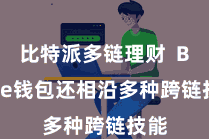 比特派多链理财  Bitpie钱包还相沿多种跨链技能