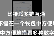 比特派多链互通  用户不错在一个钱包中方便地措置多种数字钞票