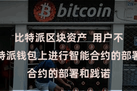 比特派区块资产  用户不错在比特派钱包上进行智能合约的部署和践诺