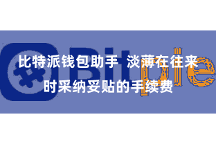 比特派钱包助手  淡薄在往来时采纳妥贴的手续费