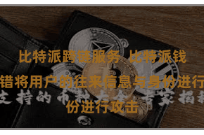 比特派跨链服务  比特派钱包不错将用户的往来信息与身份进行攻击