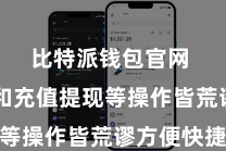 比特派钱包官网  注册和充值提现等操作皆荒谬方便快捷