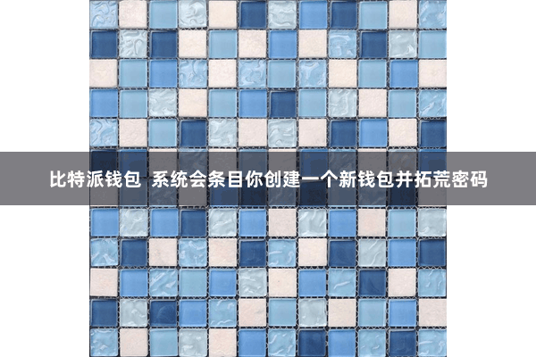 比特派钱包  系统会条目你创建一个新钱包并拓荒密码