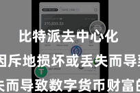 比特派去中心化  幸免因斥地损坏或丢失而导致数字货币财富的丢失