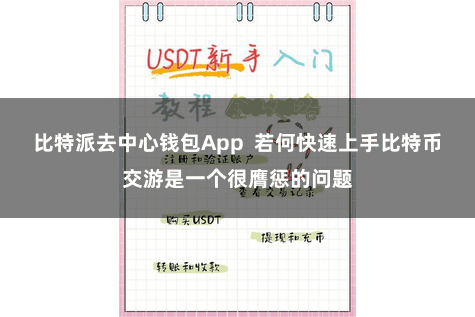 比特派去中心钱包App  若何快速上手比特币交游是一个很膺惩的问题