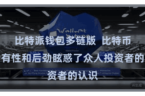 比特派钱包多链版  比特币的特有性和后劲眩惑了众人投资者的认识